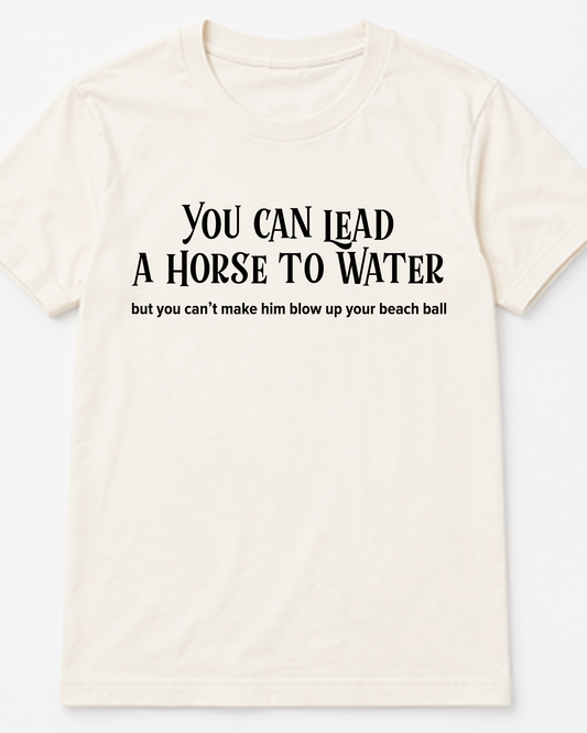 You Can Lead A Horse To Water... Tee