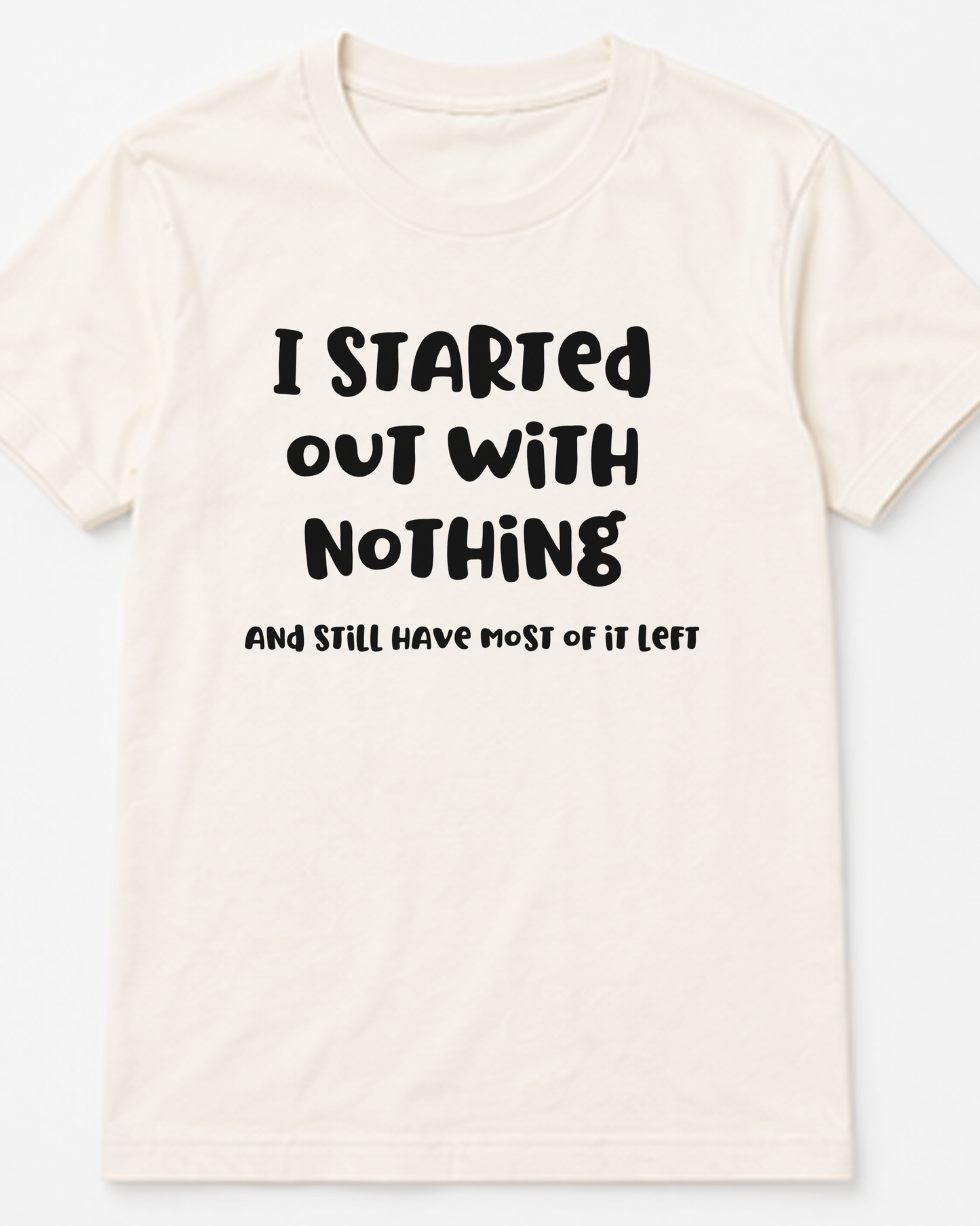 I Started Out With Nothing Tee