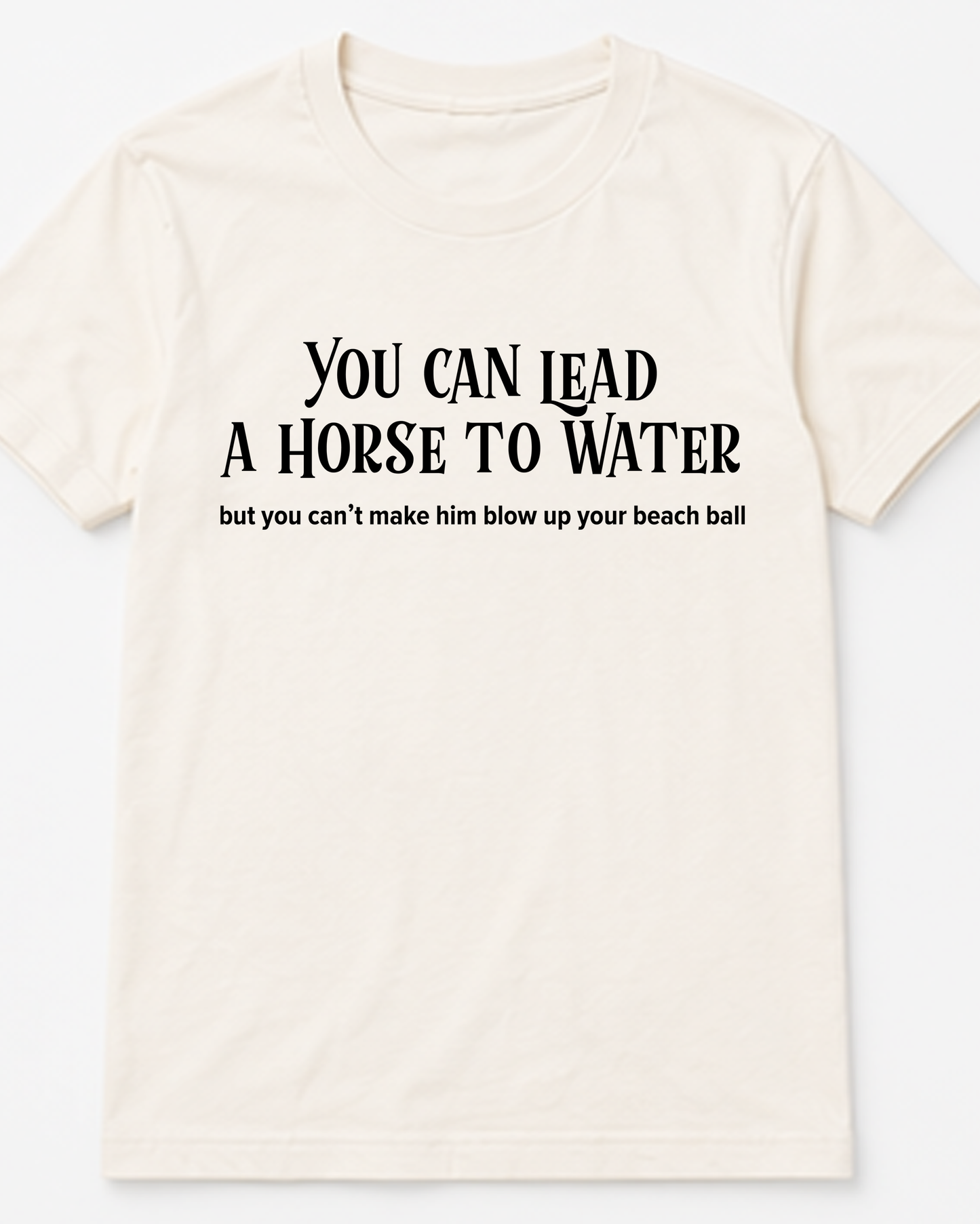 You Can Lead A Horse To Water... Tee