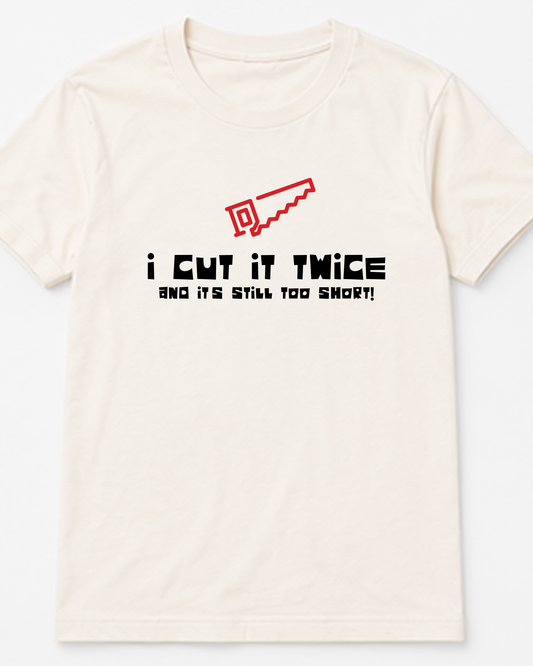 I Cut It Twice and It's Still Too Short Tee