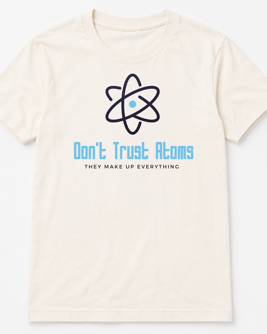 Don't Trust Atoms - They Make Up Everything Tee
